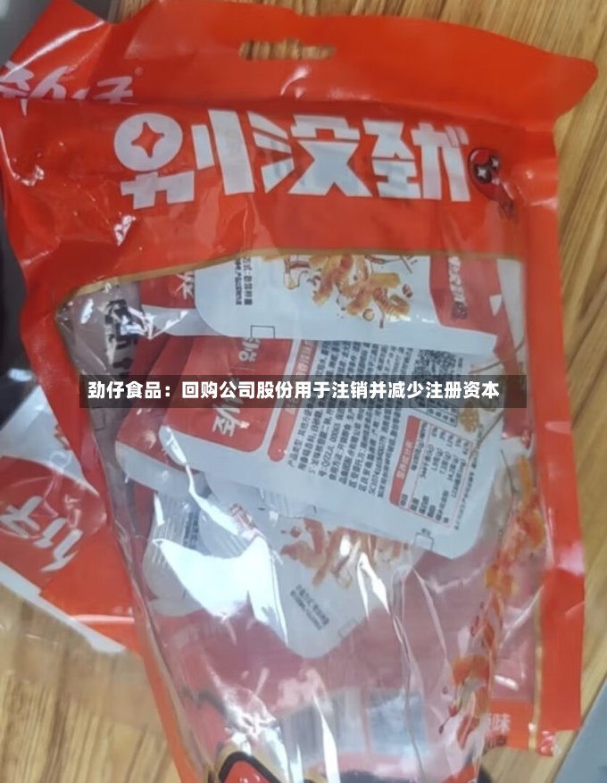 劲仔食品：回购公司股份用于注销并减少注册资本
