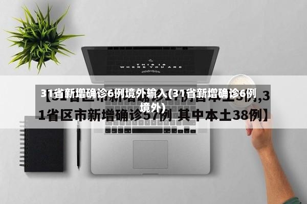 31省新增确诊6例境外输入(31省新增确诊6例 境外)-第2张图片