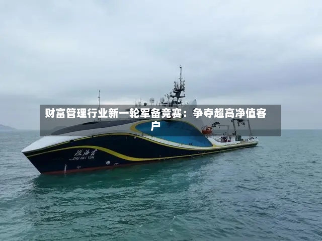 财富管理行业新一轮军备竞赛:争夺超高净值客户-第2张图片