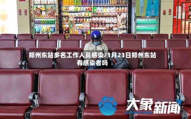 郑州东站多名工作人员感染/1月23日郑州东站有感染者吗