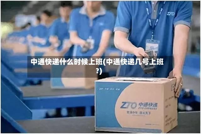 中通快递什么时候上班(中通快递几号上班?)-第2张图片