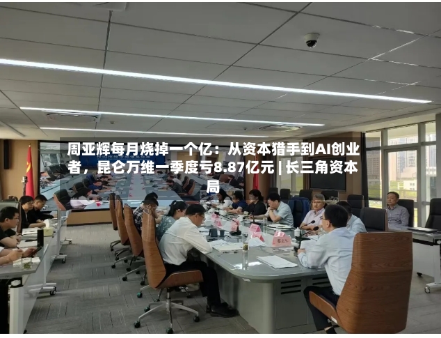周亚辉每月烧掉一个亿：从资本猎手到AI创业者，昆仑万维一季度亏8.87亿元 | 长三角资本局