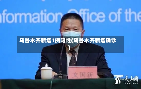 乌鲁木齐新增1例阳性(乌鲁木齐新增确诊)