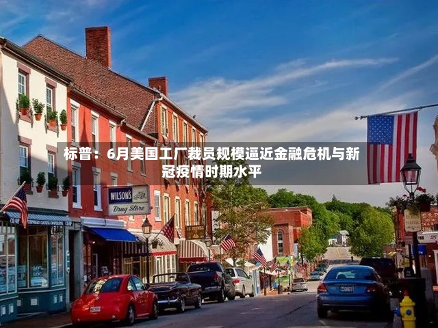 标普：6月美国工厂裁员规模逼近金融危机与新冠疫情时期水平