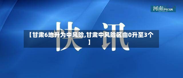 【甘肃6地升为中风险,甘肃中风险区由0升至3个】-第2张图片