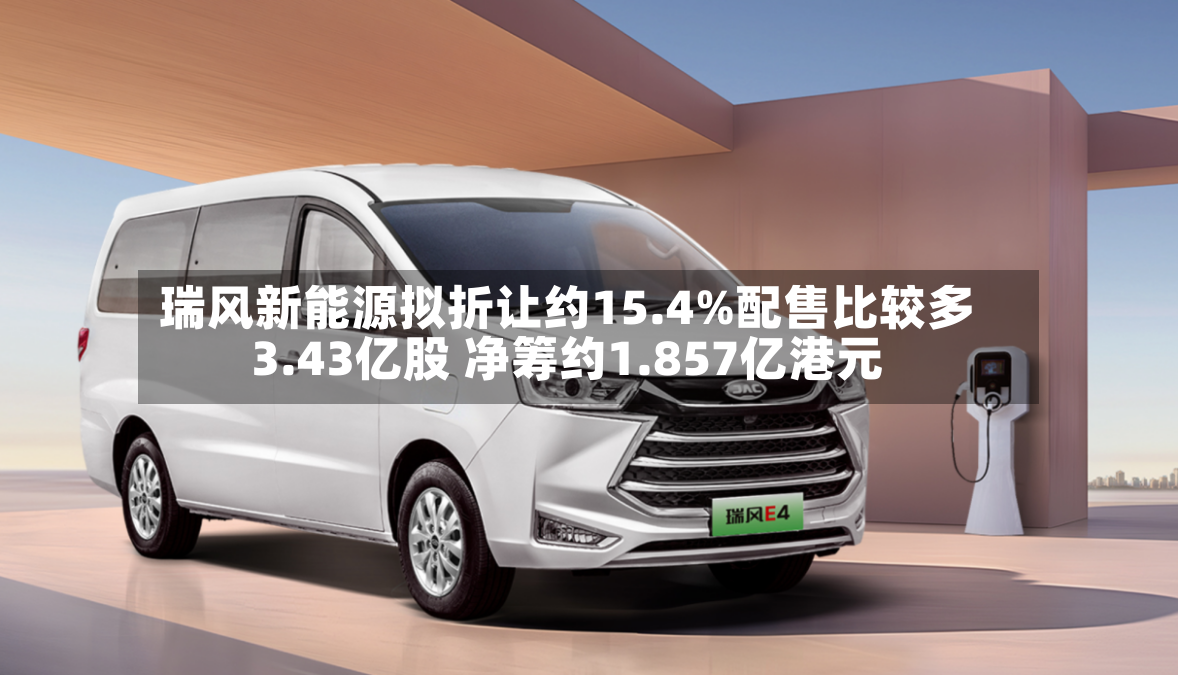 瑞风新能源拟折让约15.4%配售比较多3.43亿股 净筹约1.857亿港元