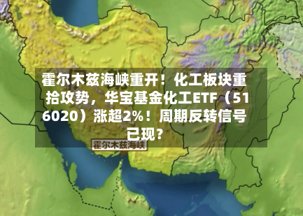 霍尔木兹海峡重开！化工板块重拾攻势，华宝基金化工ETF（516020）涨超2%！周期反转信号已现？