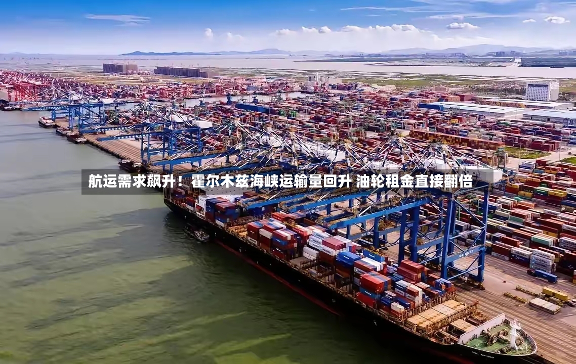 航运需求飙升!霍尔木兹海峡运输量回升 油轮租金直接翻倍-第2张图片