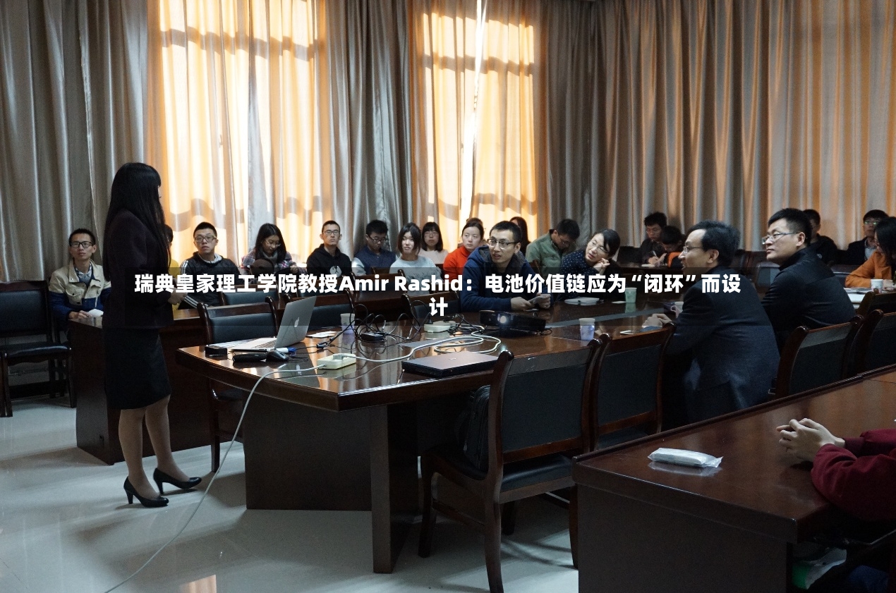 瑞典皇家理工学院教授Amir Rashid：电池价值链应为“闭环	”而设计-第2张图片