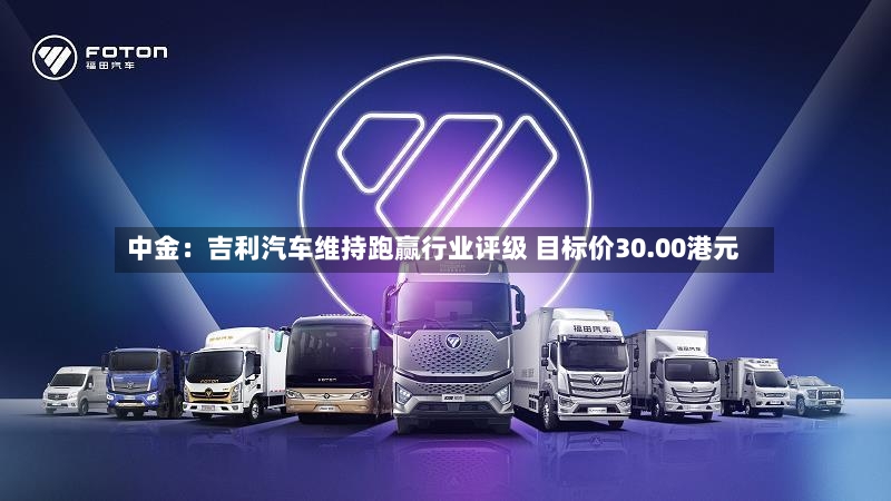 中金：吉利汽车维持跑赢行业评级 目标价30.00港元