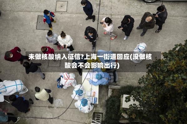 未做核酸纳入征信?上海一街道回应(没做核酸会不会影响出行)-第2张图片