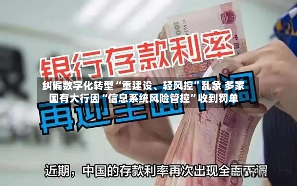 纠偏数字化转型“重建设、轻风控”乱象 多家国有大行因“信息系统风险管控	”收到罚单-第2张图片