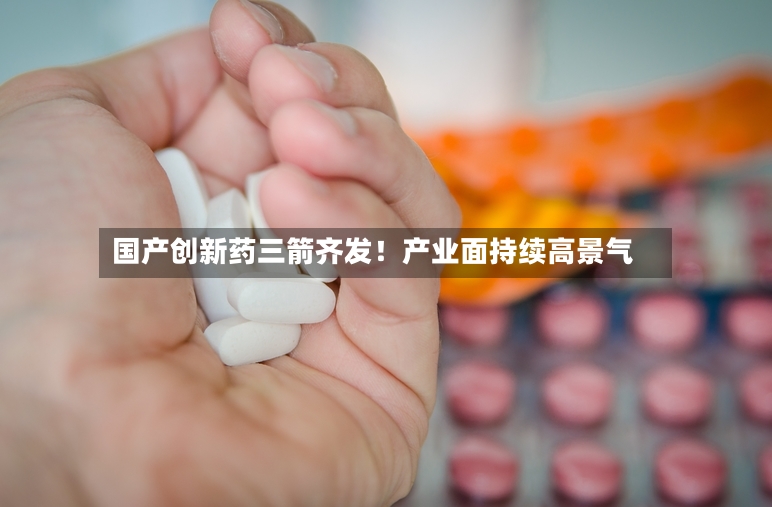 国产创新药三箭齐发！产业面持续高景气