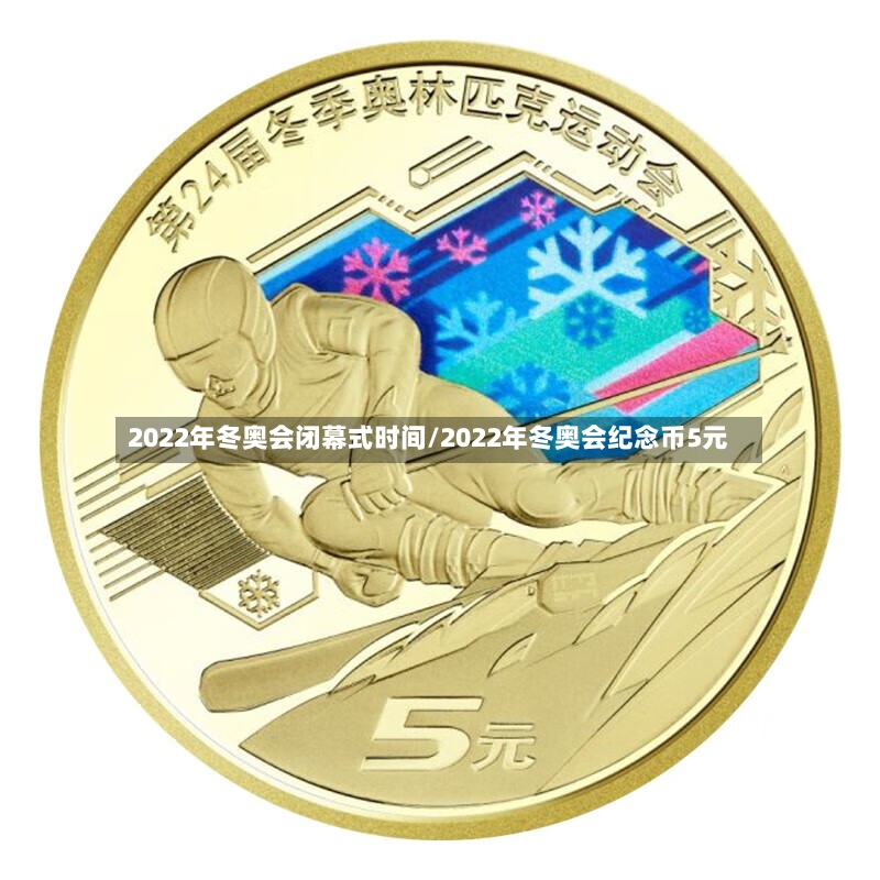 2022年冬奥会闭幕式时间/2022年冬奥会纪念币5元