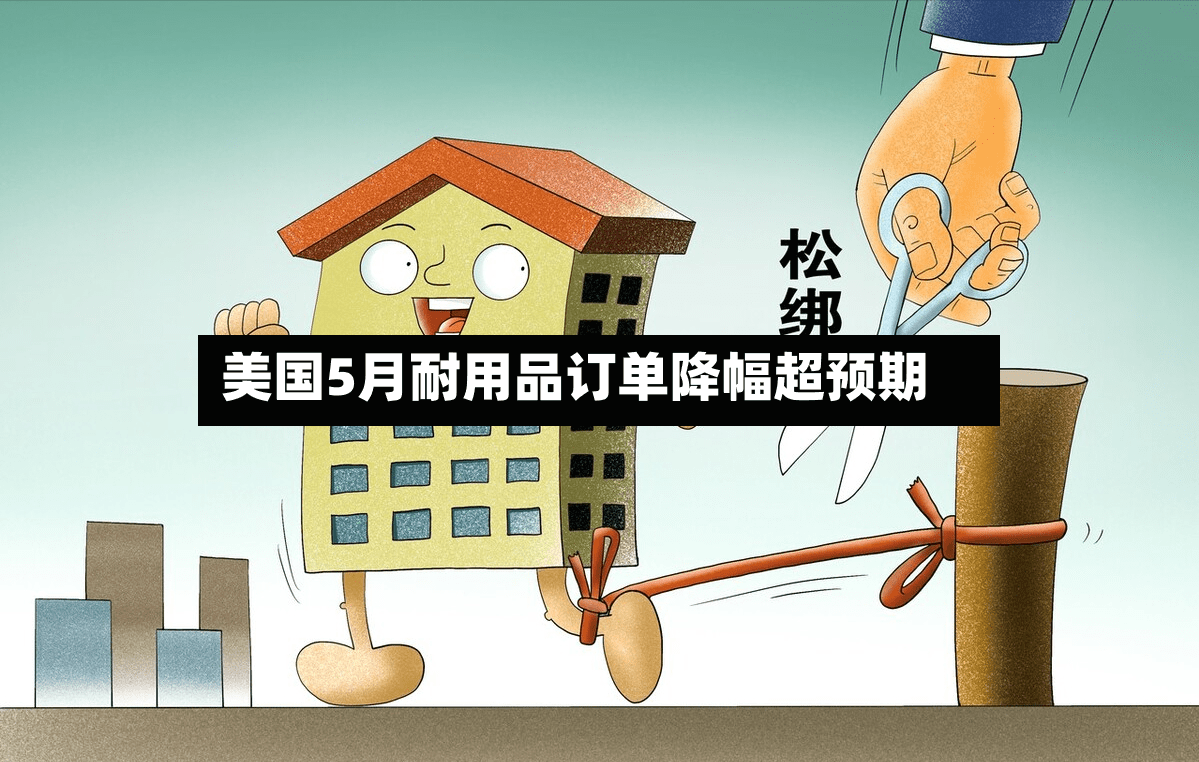 美国5月耐用品订单降幅超预期