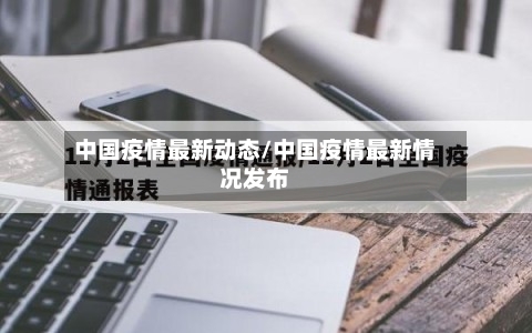 中国疫情最新动态/中国疫情最新情况发布