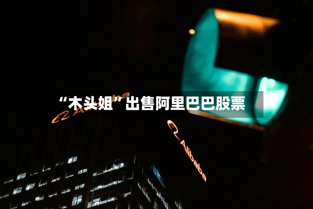 “木头姐”出售阿里巴巴股票
