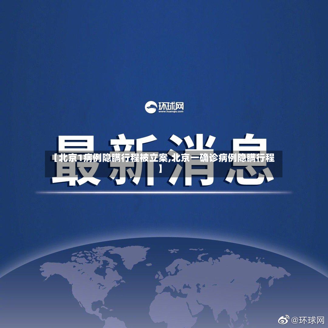 【北京1病例隐瞒行程被立案,北京一确诊病例隐瞒行程】