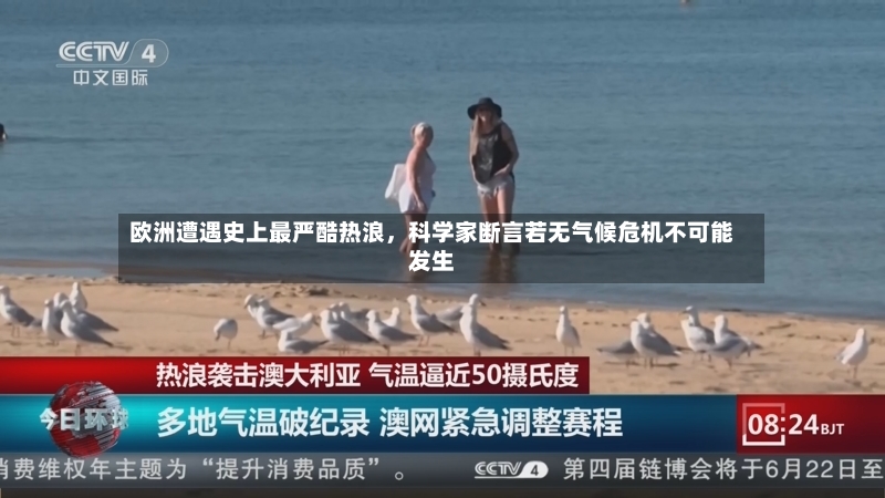 欧洲遭遇史上最严酷热浪，科学家断言若无气候危机不可能发生