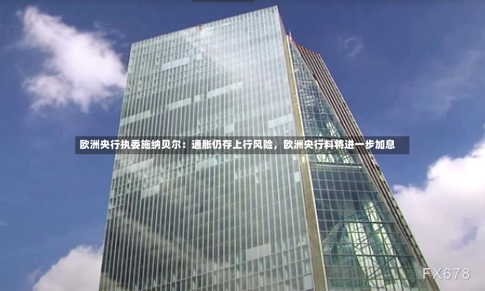 欧洲央行执委施纳贝尔：通胀仍存上行风险，欧洲央行料将进一步加息-第2张图片