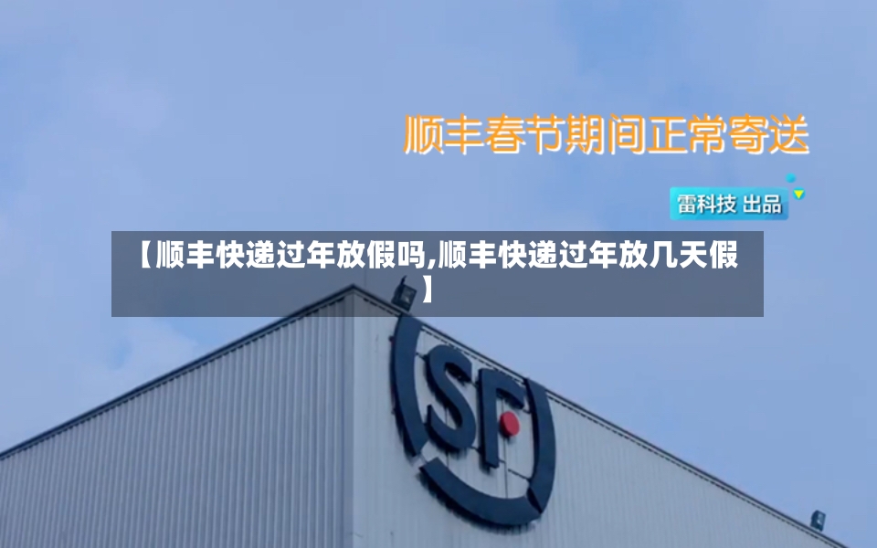 【顺丰快递过年放假吗,顺丰快递过年放几天假】