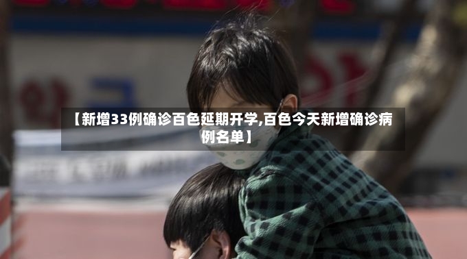 【新增33例确诊百色延期开学,百色今天新增确诊病例名单】-第3张图片