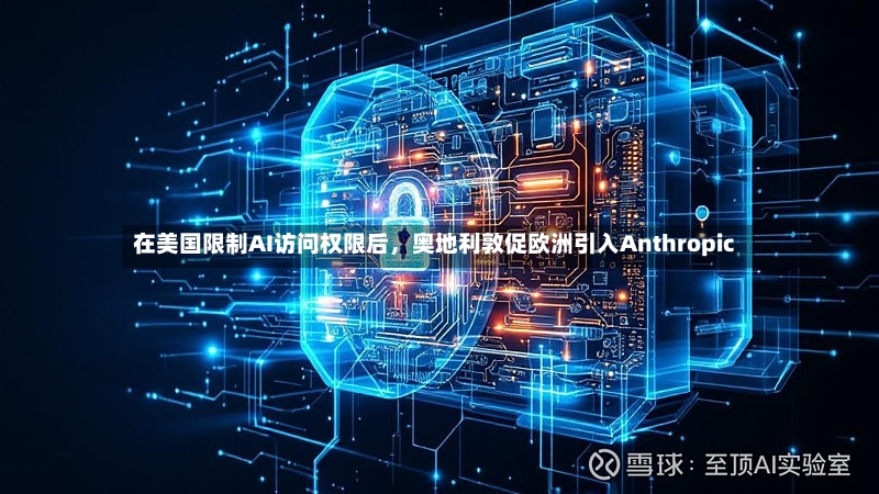 在美国限制AI访问权限后，奥地利敦促欧洲引入Anthropic-第3张图片