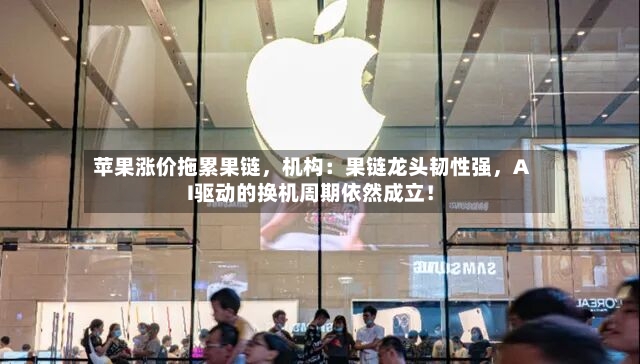 苹果涨价拖累果链，机构：果链龙头韧性强，AI驱动的换机周期依然成立！
