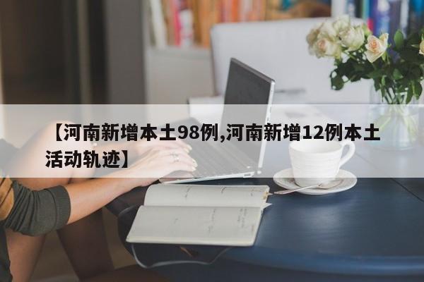 【河南新增本土98例,河南新增12例本土活动轨迹】