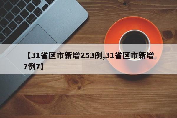 【31省区市新增253例,31省区市新增7例7】