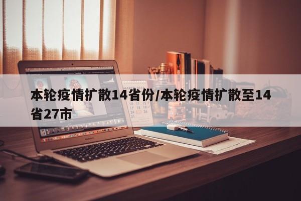 本轮疫情扩散14省份/本轮疫情扩散至14省27市