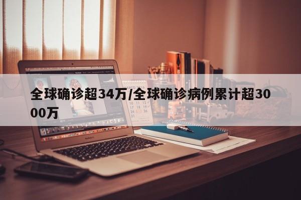 全球确诊超34万/全球确诊病例累计超3000万