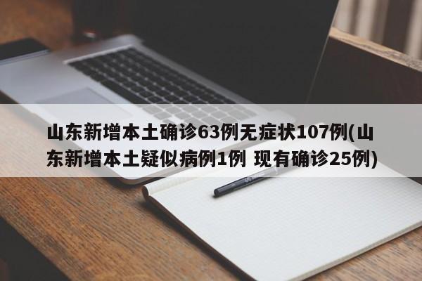 山东新增本土确诊63例无症状107例(山东新增本土疑似病例1例 现有确诊25例)