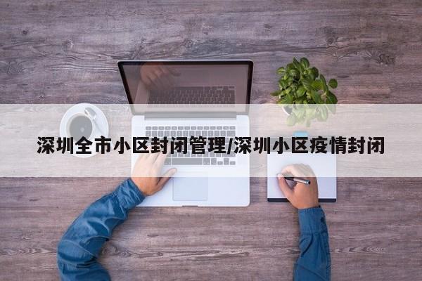 深圳全市小区封闭管理/深圳小区疫情封闭