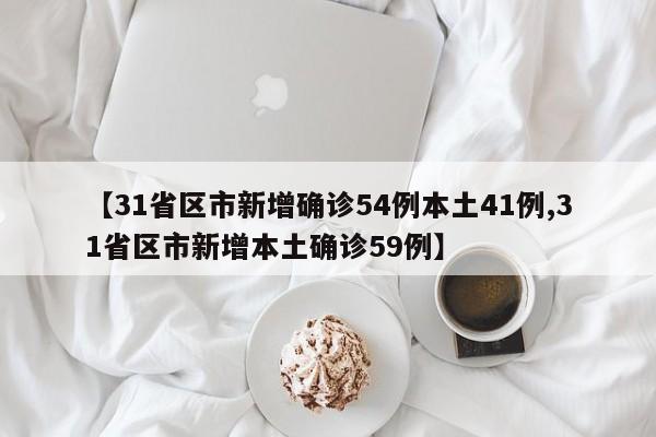 【31省区市新增确诊54例本土41例,31省区市新增本土确诊59例】