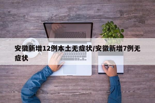 安徽新增12例本土无症状/安徽新增7例无症状