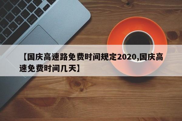 【国庆高速路免费时间规定2020,国庆高速免费时间几天】
