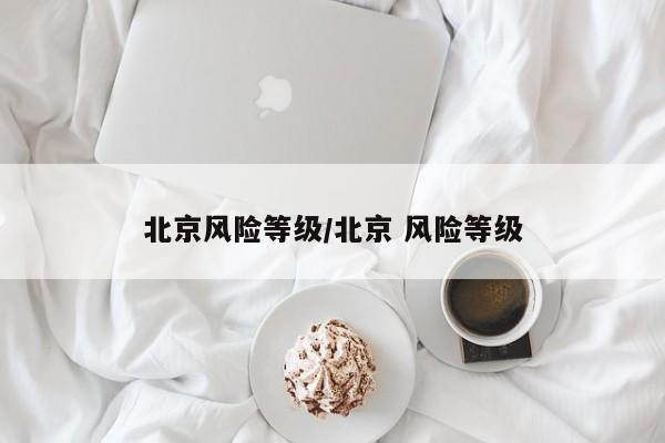 北京风险等级/北京 风险等级