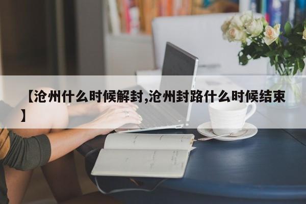 【沧州什么时候解封,沧州封路什么时候结束】