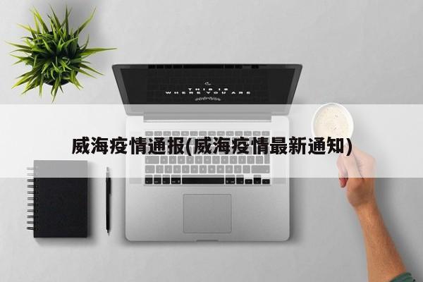 威海疫情通报(威海疫情最新通知)