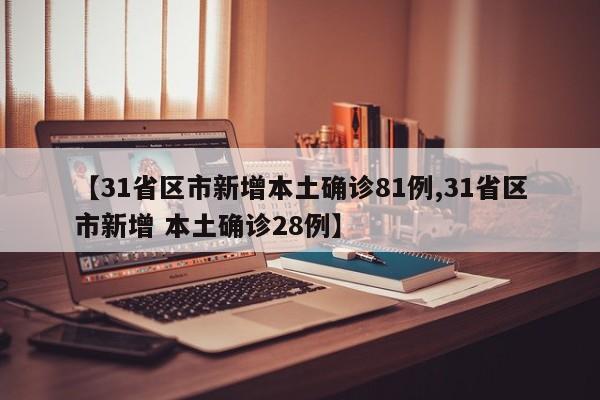 【31省区市新增本土确诊81例,31省区市新增 本土确诊28例】