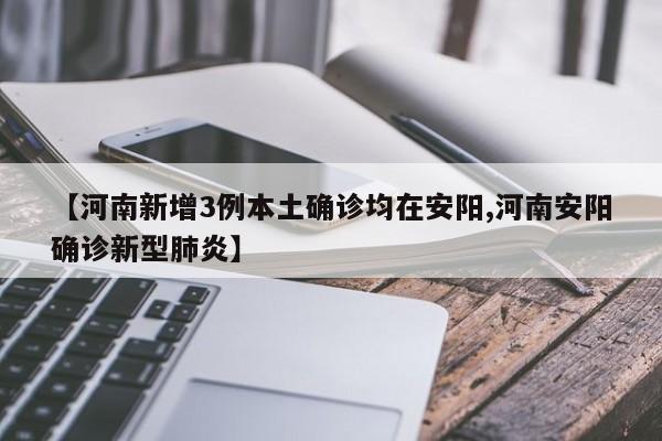【河南新增3例本土确诊均在安阳,河南安阳确诊新型肺炎】