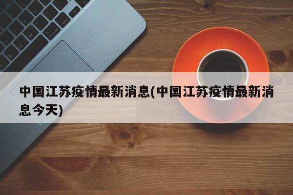 中国江苏疫情最新消息(中国江苏疫情最新消息今天)