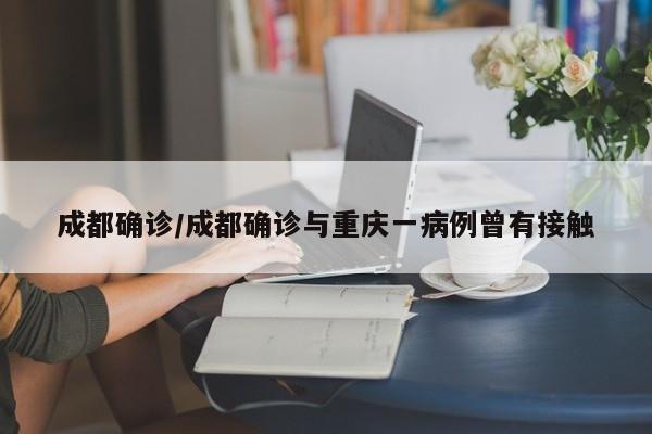 成都确诊/成都确诊与重庆一病例曾有接触