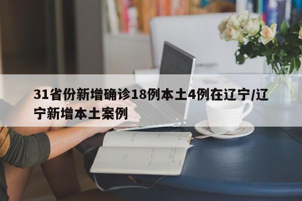 31省份新增确诊18例本土4例在辽宁/辽宁新增本土案例