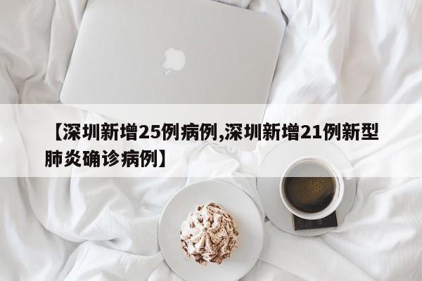 【深圳新增25例病例,深圳新增21例新型肺炎确诊病例】