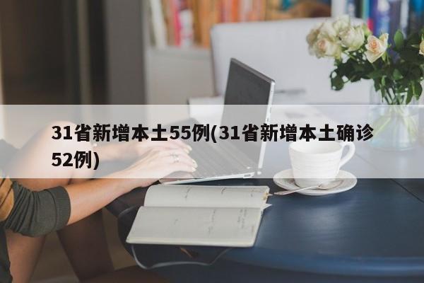31省新增本土55例(31省新增本土确诊52例)