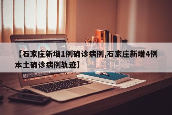 【石家庄新增1例确诊病例,石家庄新增4例本土确诊病例轨迹】