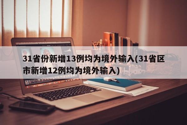 31省份新增13例均为境外输入(31省区市新增12例均为境外输入)