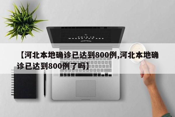 【河北本地确诊已达到800例,河北本地确诊已达到800例了吗】